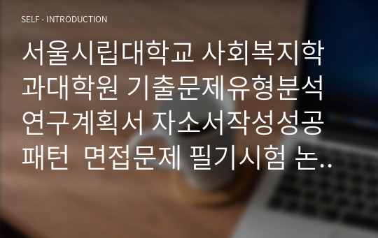 서울시립대학교 사회복지학과대학원 기출문제유형분석 연구계획서 자소서작성성공패턴  면접문제 필기시험 논술주제 지원동기작성요령