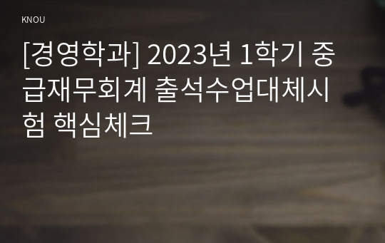 [경영학과] 2023년 1학기 중급재무회계 출석수업대체시험 핵심체크