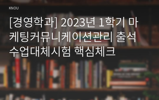 [경영학과] 2023년 1학기 마케팅커뮤니케이션관리 출석수업대체시험 핵심체크