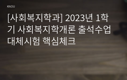 [사회복지학과] 2023년 1학기 사회복지학개론 출석수업대체시험 핵심체크