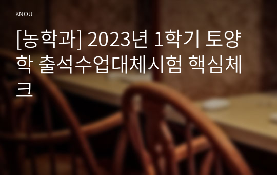 [농학과] 2023년 1학기 토양학 출석수업대체시험 핵심체크