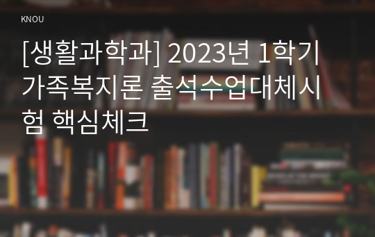 [생활과학과] 2023년 1학기 가족복지론 출석수업대체시험 핵심체크