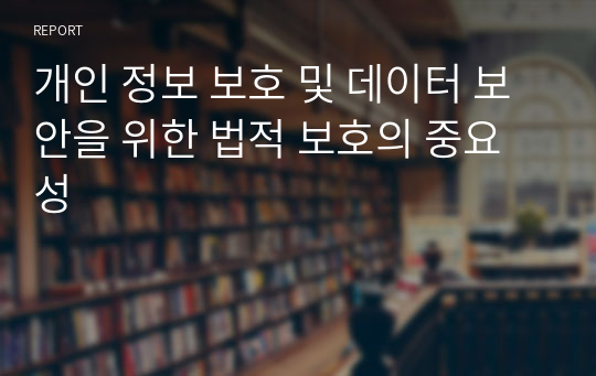 개인 정보 보호 및 데이터 보안을 위한 법적 보호의 중요성