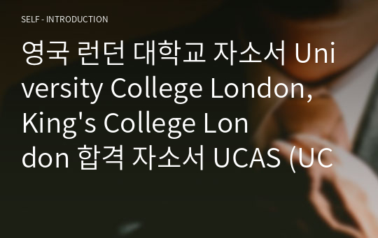 영국 런던 대학교 자소서 University College London, King&#039;s College London 합격 자소서 UCAS (UCL, KCL, Queen Mary, City University 모두 합격)