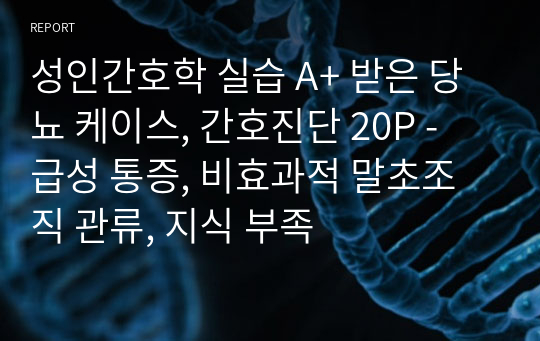 [퀄리티 보장] 성인간호학 실습 A+ 받은 당뇨 케이스, 간호진단 20P - 급성 통증, 비효과적 말초조직 관류, 지식 부족