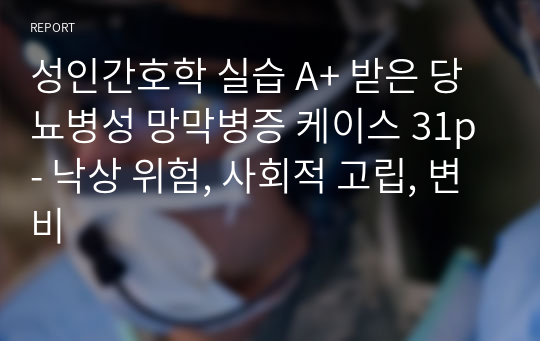 [퀄리티 보장] 성인간호학 실습 A+ 받은 당뇨병성 망막병증 케이스 31p - 낙상 위험, 사회적 고립, 변비