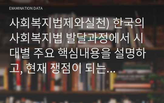 사회복지법제와실천) 한국의 사회복지법 발달과정에서 시대별 주요 핵심내용을 설명하고, 현재 쟁점이 되는 사회복지법의 문제점과 개선방안을 서술하세요.