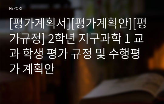 [평가계획서][평가계획안][평가규정] 2학년 지구과학 1 교과 학생 평가 규정 및 수행평가 계획안