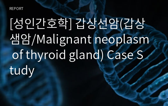 [성인간호학] 갑상선암(갑상샘암/Malignant neoplasm of thyroid gland) Case Study