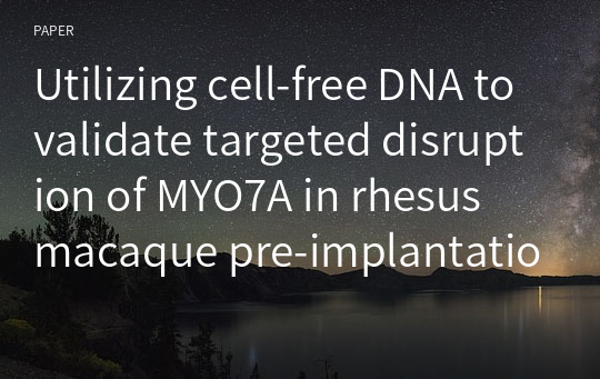 Utilizing cell-free DNA to validate targeted disruption of MYO7A in rhesus macaque pre-implantation embryos