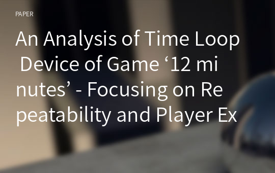 An Analysis of Time Loop Device of Game ‘12 minutes’ - Focusing on Repeatability and Player Experience