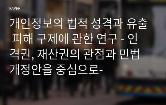 개인정보의 법적 성격과 유출 피해 구제에 관한 연구 - 인격권, 재산권의 관점과 민법 개정안을 중심으로-