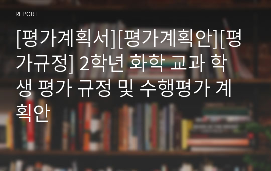 [평가계획서][평가계획안][평가규정] 2학년 화학 교과 학생 평가 규정 및 수행평가 계획안