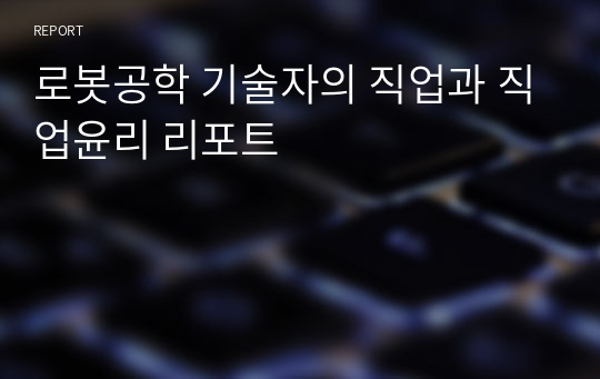 로봇공학 기술자의 직업과 직업윤리 리포트