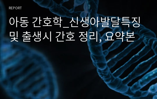 아동 간호학_신생아발달특징 및 출생시 간호 정리, 요약본