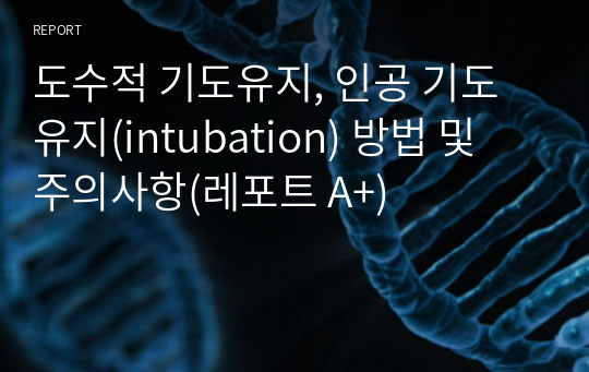 도수적 기도유지, 인공 기도유지(intubation) 방법 및 주의사항(레포트 A+)