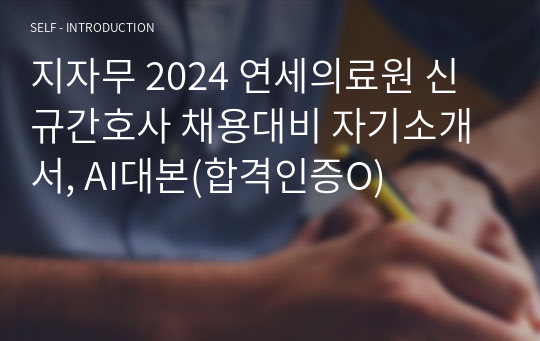 지자무 2024 연세의료원 신규간호사 채용대비 자기소개서, AI대본(합격인증O)