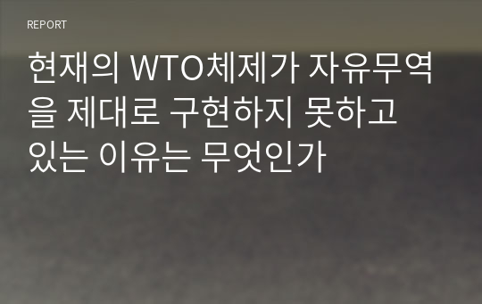 현재의 WTO체제가 자유무역을 제대로 구현하지 못하고 있는 이유는 무엇인가