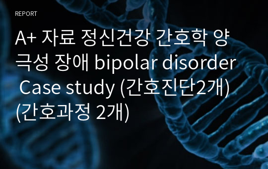 A+ 자료 정신건강 간호학 양극성 장애 bipolar disorder Case study (간호진단2개) (간호과정 2개)
