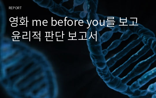 영화 me before you를 보고 윤리적 판단 보고서