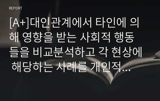 [A+]대인관계에서 타인에 의해 영향을 받는 사회적 행동들을 비교분석하고 각 현상에 해당하는 사례를 개인적 영역 또는 사회적 영역 (사회적으로 이슈가 되었던 최근 사례)를 들어 설명하세요.