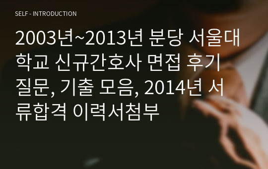 2003년~2013년 분당 서울대학교 신규간호사 면접 후기 질문, 기출 모음, 2014년 서류합격 이력서첨부