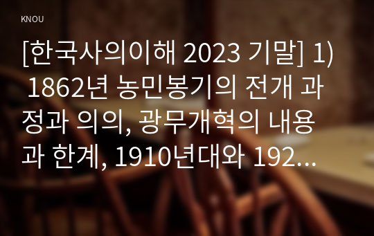 [한국사의이해 2023 기말] 1) 1862년 농민봉기의 전개 과정과 의의, 광무개혁의 내용과 한계, 1910년대와 1920년대 일제의 통치 방식, 모스크바 3상회의, 2) 우리 역사에서 내가 존경하는 인물, 3) 나의 관점에서 우리 역사의 중요한 전환점이 된 사건