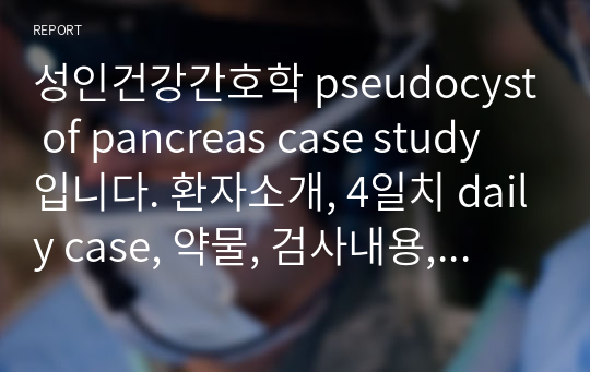 성인건강간호학 pseudocyst of pancreas case study 입니다. 환자소개, 4일치 daily case, 약물, 검사내용, 인수인계자료 등등 대학병원 케이스 조사한거라 구체적이고 교수님 워낙 무서운분이셨어서 믿을만한 자료입니다. 간호진단은 급성통증, 지식부족 2개 있습니다 많이 참고하세요