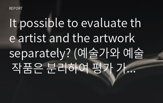 It possible to evaluate the artist and the artwork separately? (예술가와 예술 작품은 분리하여 평가 가능한가?)