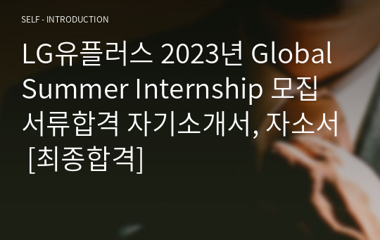 LG유플러스 2023년 Global Summer Internship 모집 서류합격 자기소개서, 자소서 [최종합격]