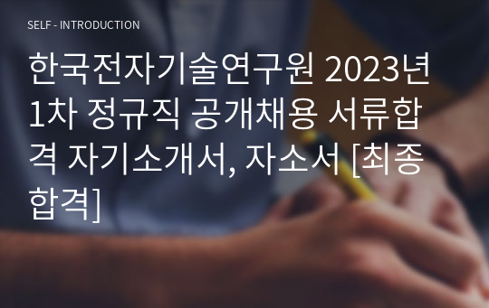 한국전자기술연구원 2023년 1차 정규직 공개채용 서류합격 자기소개서, 자소서 [최종합격]