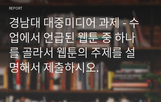 경남대 대중미디어 과제 - 수업에서 언급된 웹툰 중 하나를 골라서 웹툰의 주제를 설명해서 제출하시오.