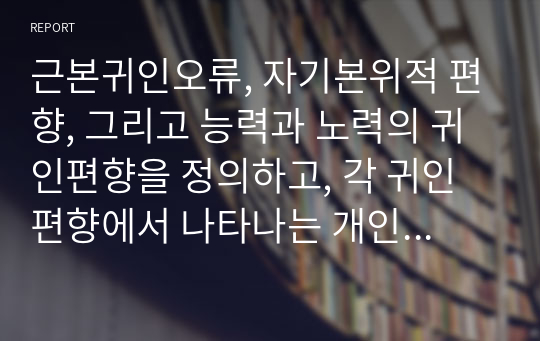 근본귀인오류, 자기본위적 편향, 그리고 능력과 노력의 귀인편향을 정의하고, 각 귀인편향에서 나타나는 개인주의 문화권과 집단주의 문화권(동양과 서양)의 문화차를 설명하시오