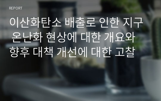 이산화탄소 배출로 인한 지구 온난화 현상에 대한 개요와 향후 대책 개선에 대한 고찰