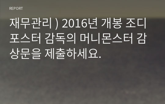 재무관리 ) 2016년 개봉 조디포스터 감독의 머니몬스터 감상문을 제출하세요.