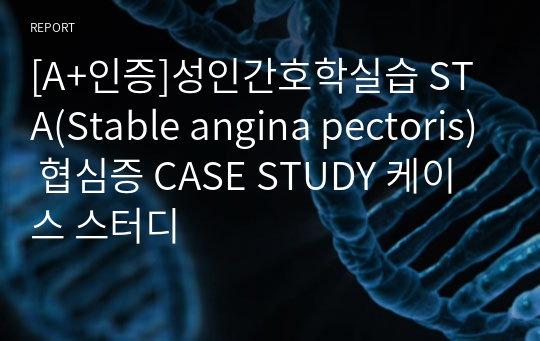 [A+인증]성인간호학실습 STA(Stable angina pectoris) 협심증 CASE STUDY 케이스 스터디