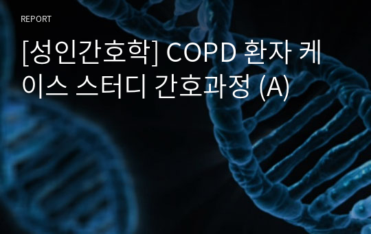 [성인간호학] COPD 환자 케이스 스터디 간호과정 (A)