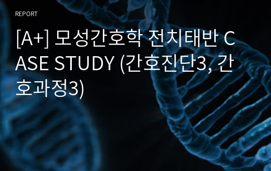 [A+] 모성간호학 전치태반 CASE STUDY (간호진단3, 간호과정3)