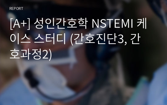 [A+] 성인간호학 NSTEMI 케이스 스터디 (간호진단3, 간호과정2)