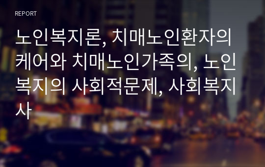 노인복지론, 치매노인환자의 케어와 치매노인가족의, 노인복지의 사회적문제, 사회복지사