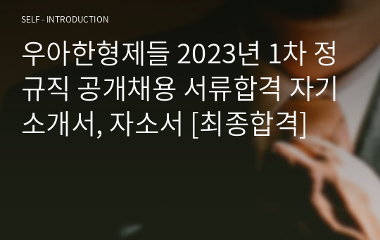 우아한형제들 2023년 1차 정규직 공개채용 서류합격 자기소개서, 자소서 [최종합격]
