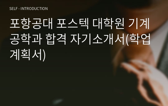 포항공대 포스텍 대학원 기계공학과 합격 자기소개서(학업계획서) 자기소개서 포항공대 포스텍 대학원 기계공학과 합격 자기소개서(학업계획서) 자기소개서