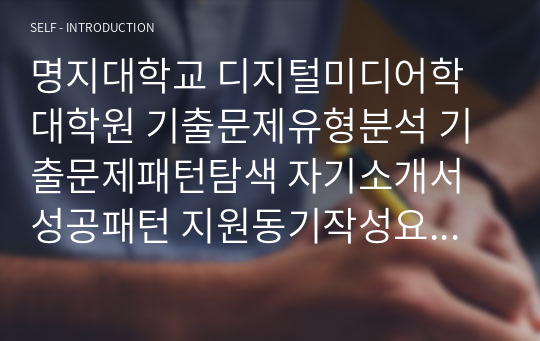 명지대학교 디지털미디어학 대학원 기출문제유형분석 기출문제패턴탐색 자기소개서 성공패턴 지원동기작성요령 입학시험 면접시험 논술주제