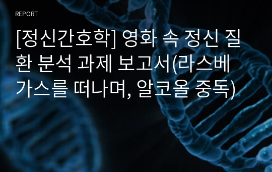 [정신간호학] 영화 속 정신 질환 분석 과제 보고서(라스베가스를 떠나며, 알코올 중독)