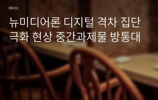 뉴미디어론 디지털 격차 집단극화 현상 중간과제물 방통대