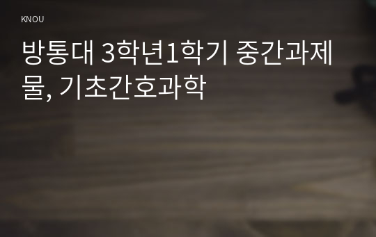 방통대 3학년1학기 중간과제물, 기초간호과학