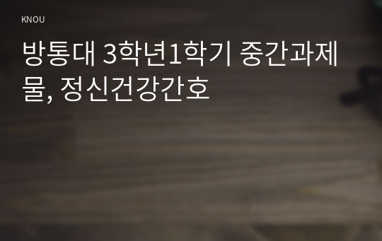 방통대 3학년1학기 중간과제물, 정신건강간호