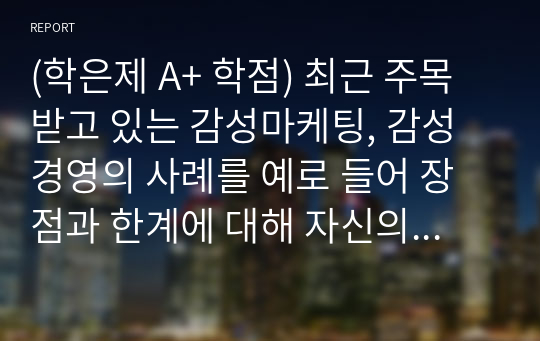 (학은제 A+ 학점) 최근 주목받고 있는 감성마케팅, 감성 경영의 사례를 예로 들어 장점과 한계에 대해 자신의 의견을 서술하시오.