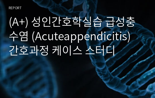성인간호실습_ 급성충수염 케이스_ Acuteappendicitis_ 간호과정 3개_ A+자료