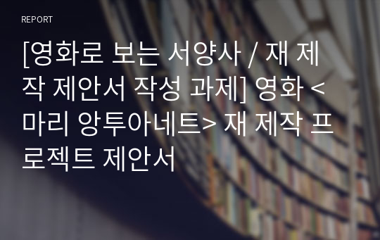 [영화로 보는 서양사 / 재 제작 제안서 작성 과제] 영화 &lt;마리 앙투아네트&gt; 재 제작 프로젝트 제안서